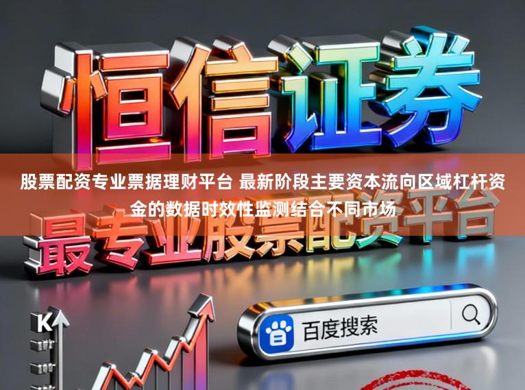 股票配资专业票据理财平台 最新阶段主要资本流向区域杠杆资金的数据时效性监测结合不同市场
