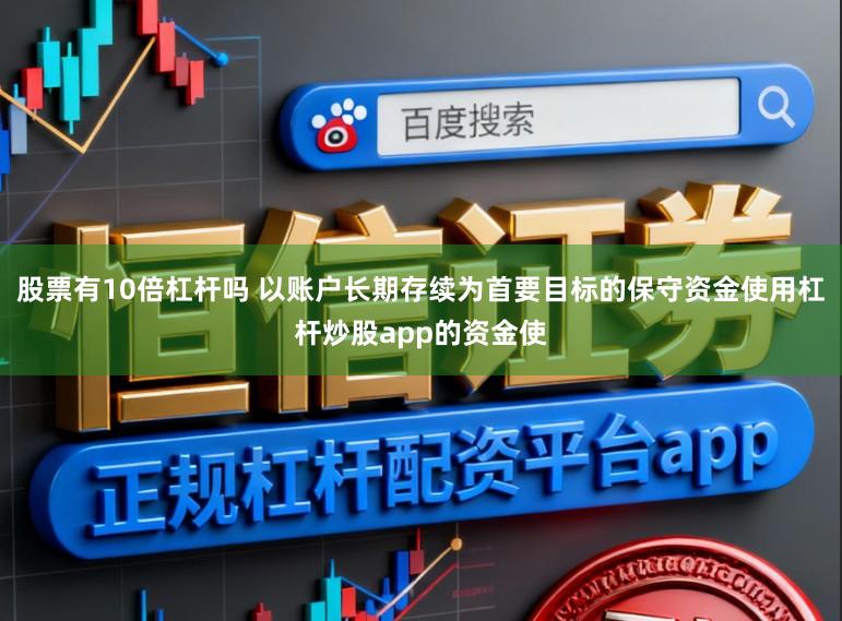 股票有10倍杠杆吗 以账户长期存续为首要目标的保守资金使用杠杆炒股app的资金使