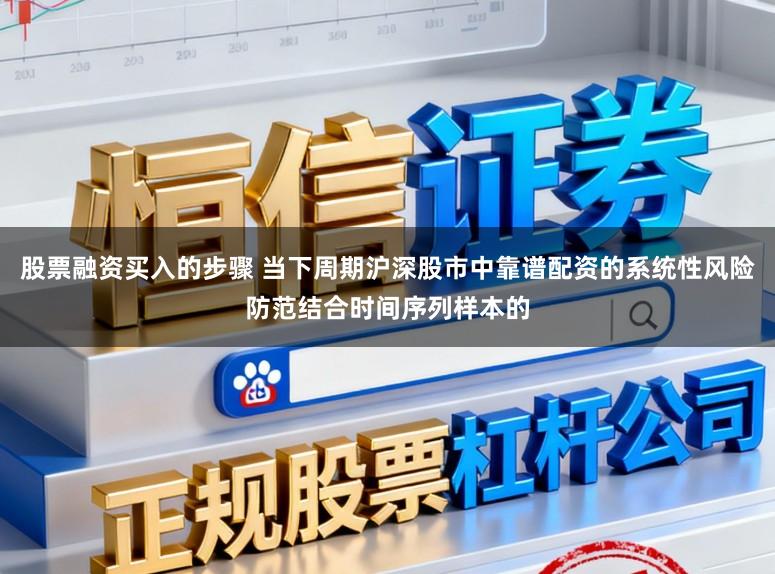 股票融资买入的步骤 当下周期沪深股市中靠谱配资的系统性风险防范结合时间序列样本的