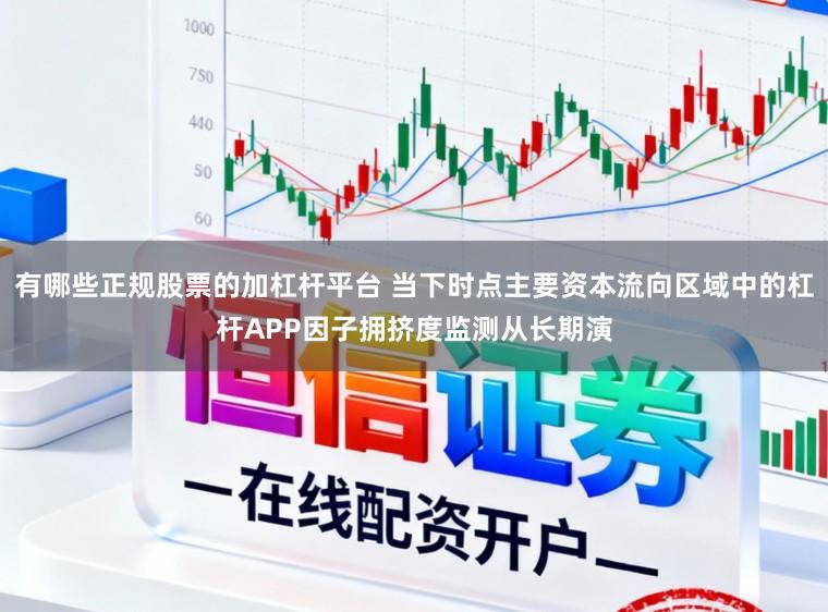 有哪些正规股票的加杠杆平台 当下时点主要资本流向区域中的杠杆APP因子拥挤度监测从长期演