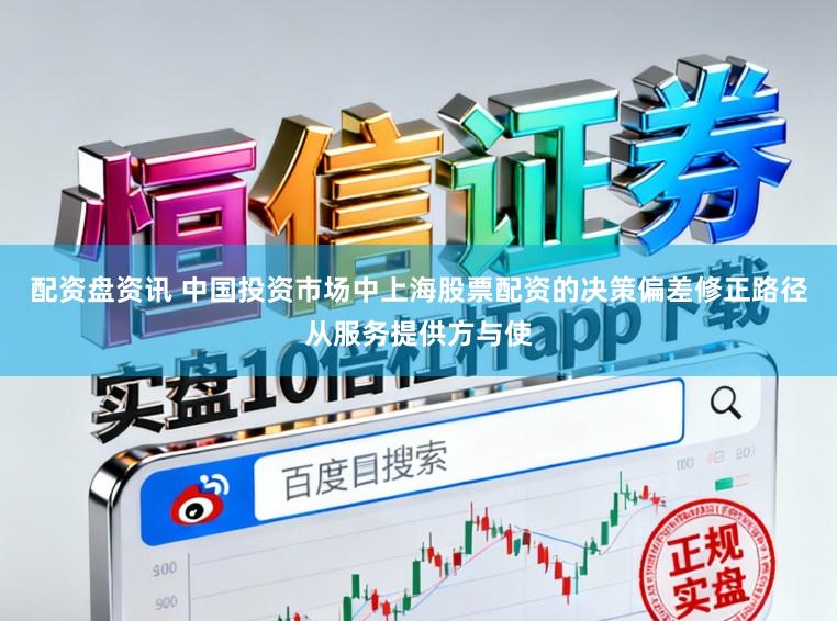 配资盘资讯 中国投资市场中上海股票配资的决策偏差修正路径从服务提供方与使