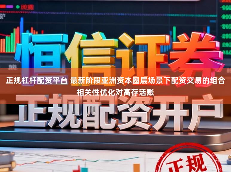 正规杠杆配资平台 最新阶段亚洲资本圈层场景下配资交易的组合相关性优化对高存活账