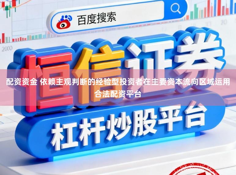 配资资金 依赖主观判断的经验型投资者在主要资本流向区域运用合法配资平台