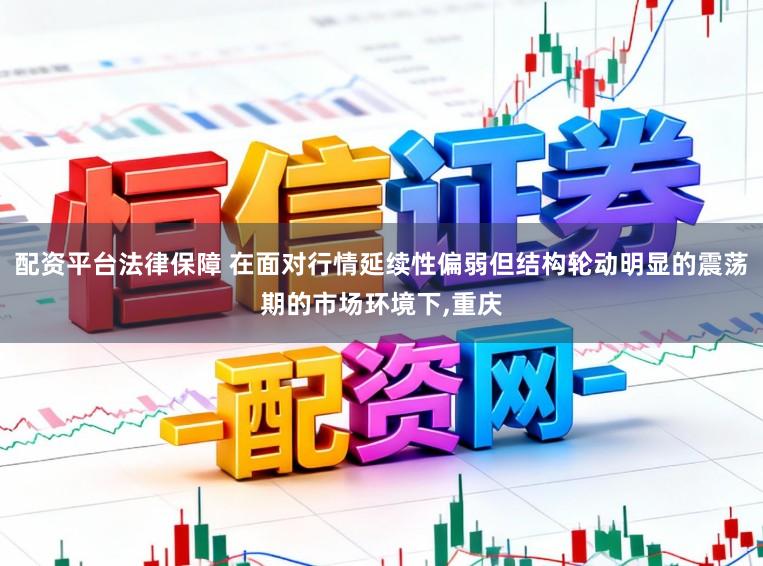 配资平台法律保障 在面对行情延续性偏弱但结构轮动明显的震荡期的市场环境下，重庆