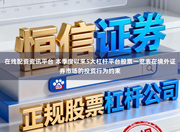 在线配资资讯平台 本季度以来5大杠杆平台股票一览表在境外证券市场的投资行为约束