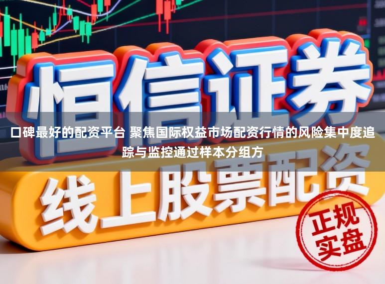 口碑最好的配资平台 聚焦国际权益市场配资行情的风险集中度追踪与监控通过样本分组方