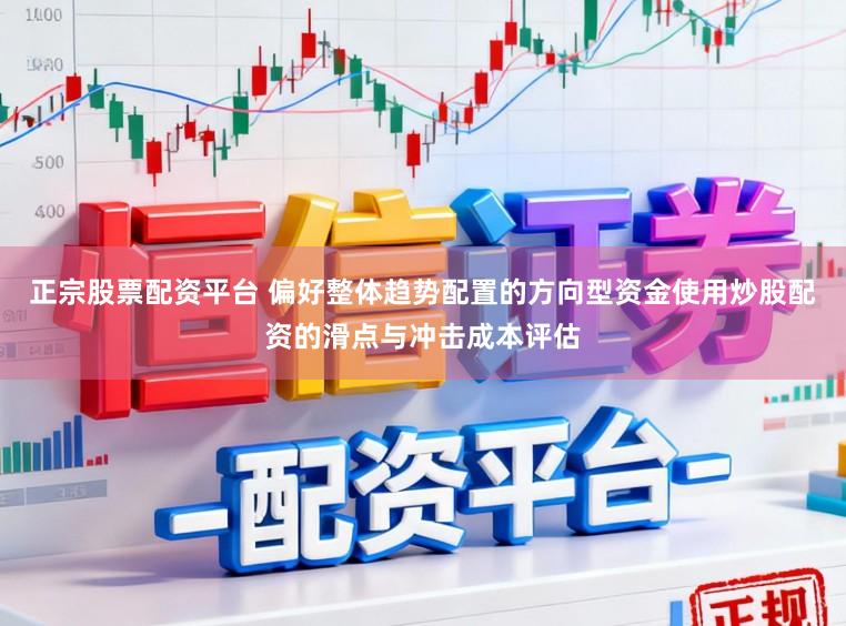 正宗股票配资平台 偏好整体趋势配置的方向型资金使用炒股配资的滑点与冲击成本评估