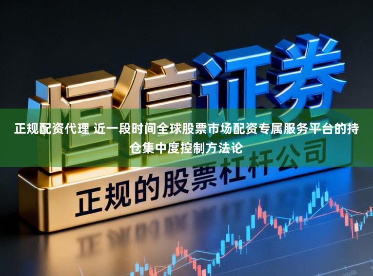 正规配资代理 近一段时间全球股票市场配资专属服务平台的持仓集中度控制方法论