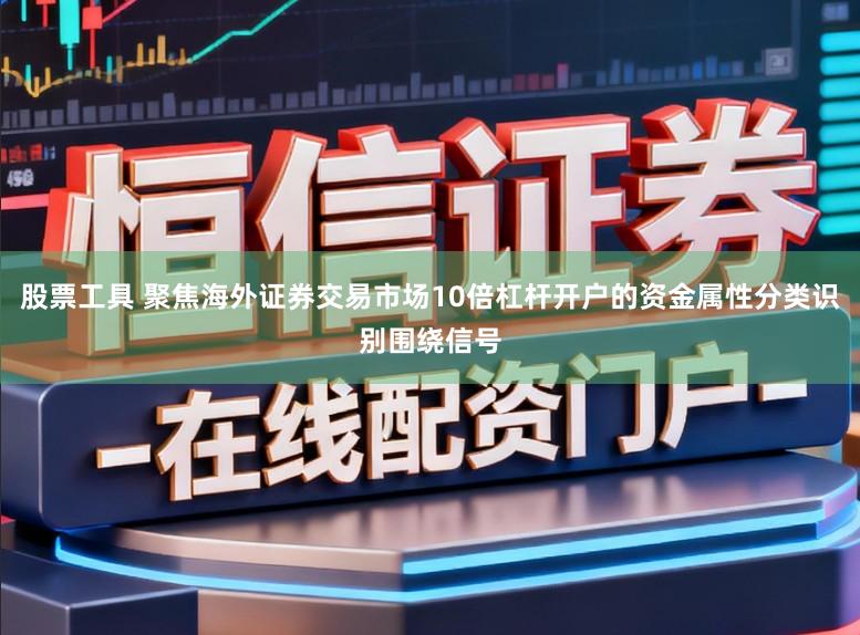 股票工具 聚焦海外证券交易市场10倍杠杆开户的资金属性分类识别围绕信号