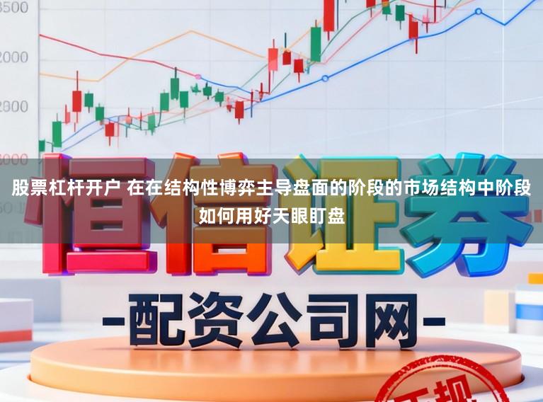 股票杠杆开户 在在结构性博弈主导盘面的阶段的市场结构中阶段如何用好天眼盯盘