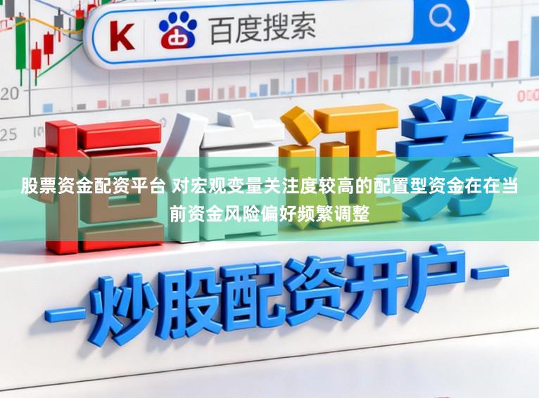 股票资金配资平台 对宏观变量关注度较高的配置型资金在在当前资金风险偏好频繁调整