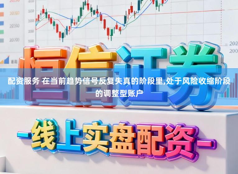 配资服务 在当前趋势信号反复失真的阶段里,处于风险收缩阶段的调整型账户