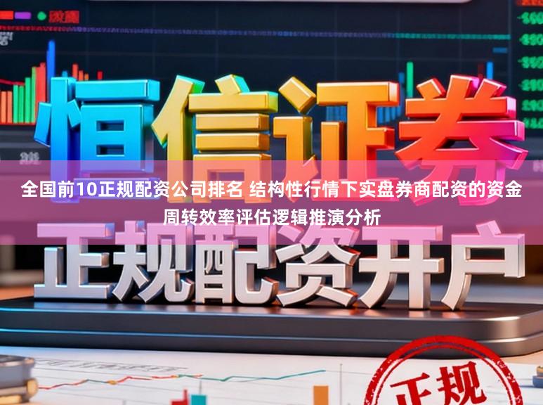 全国前10正规配资公司排名 结构性行情下实盘券商配资的资金周转效率评估逻辑推演分析
