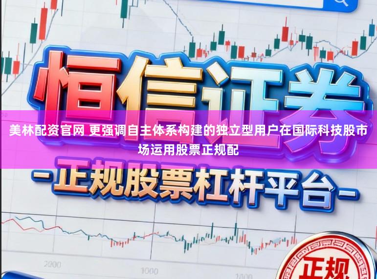 美林配资官网 更强调自主体系构建的独立型用户在国际科技股市场运用股票正规配