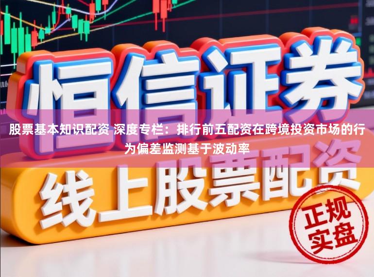 股票基本知识配资 深度专栏：排行前五配资在跨境投资市场的行为偏差监测基于波动率