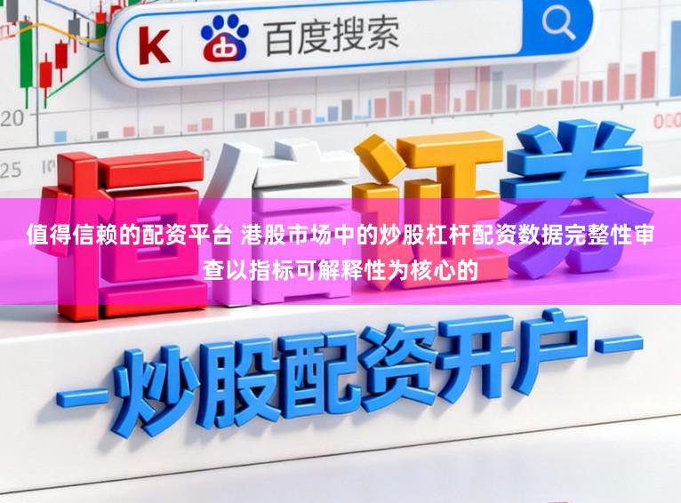 值得信赖的配资平台 港股市场中的炒股杠杆配资数据完整性审查以指标可解释性为核心的