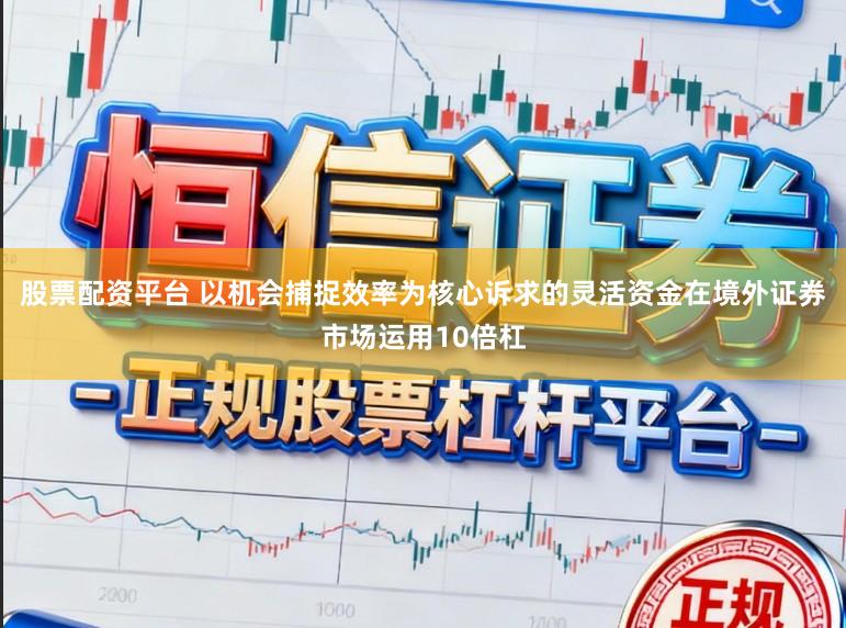 股票配资平台 以机会捕捉效率为核心诉求的灵活资金在境外证券市场运用10倍杠