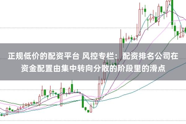 正规低价的配资平台 风控专栏：配资排名公司在资金配置由集中转向分散的阶段里的滑点