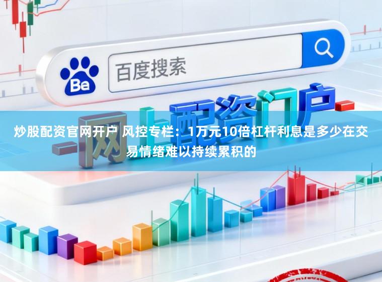 炒股配资官网开户 风控专栏：1万元10倍杠杆利息是多少在交易情绪难以持续累积的