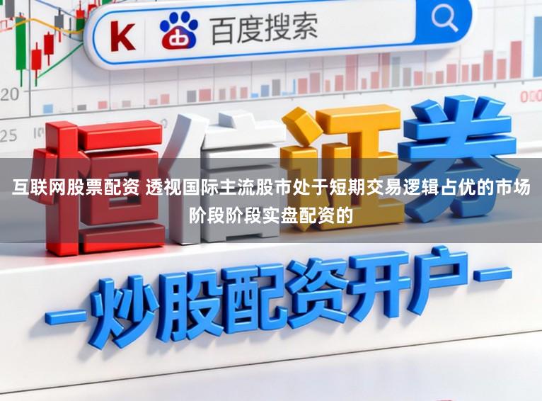 互联网股票配资 透视国际主流股市处于短期交易逻辑占优的市场阶段阶段实盘配资的