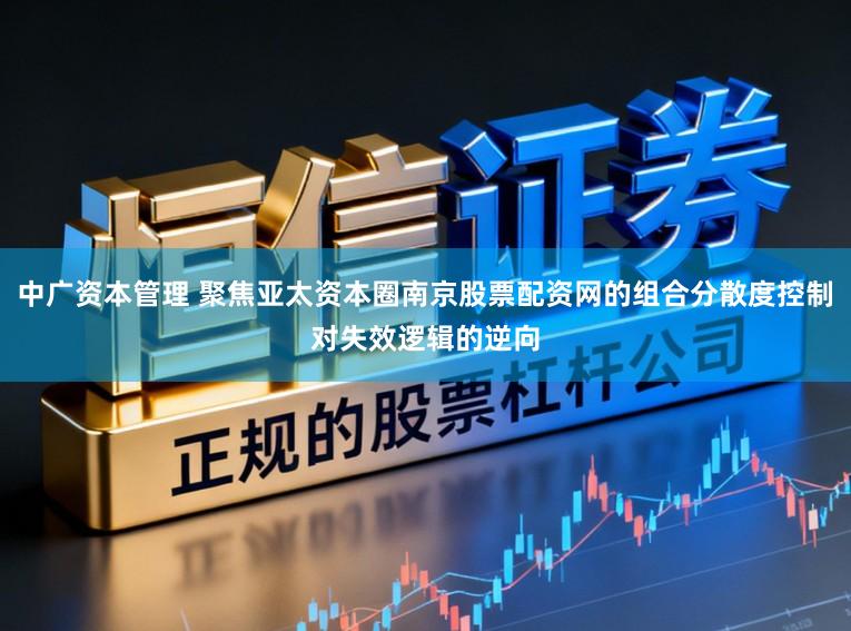 中广资本管理 聚焦亚太资本圈南京股票配资网的组合分散度控制对失效逻辑的逆向