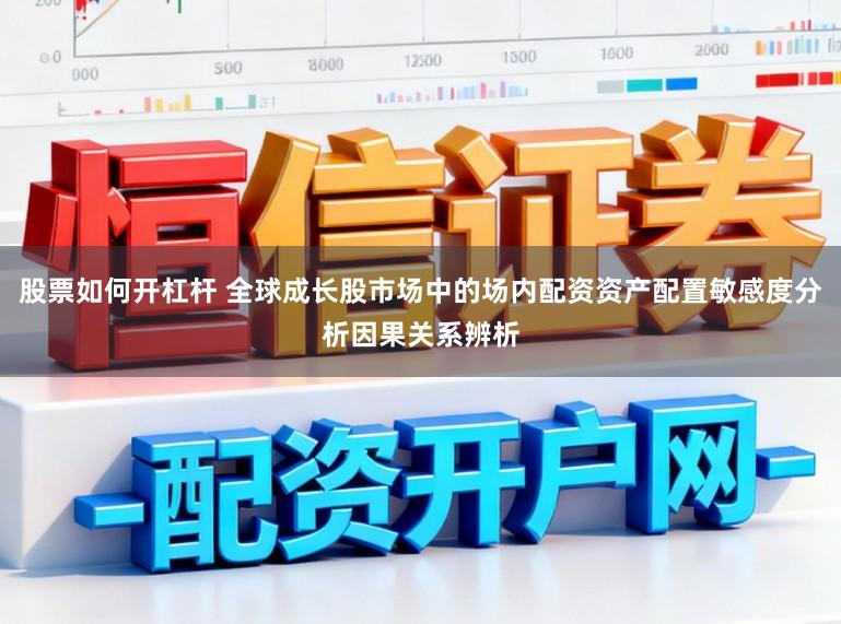 股票如何开杠杆 全球成长股市场中的场内配资资产配置敏感度分析因果关系辨析
