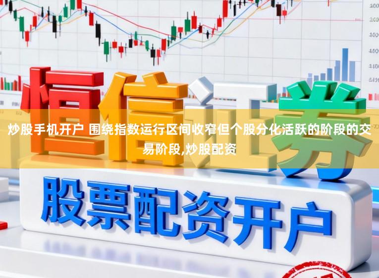 炒股手机开户 围绕指数运行区间收窄但个股分化活跃的阶段的交易阶段，炒股配资