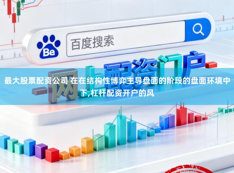 最大股票配资公司 在在结构性博弈主导盘面的阶段的盘面环境中下，杠杆配资开户的风