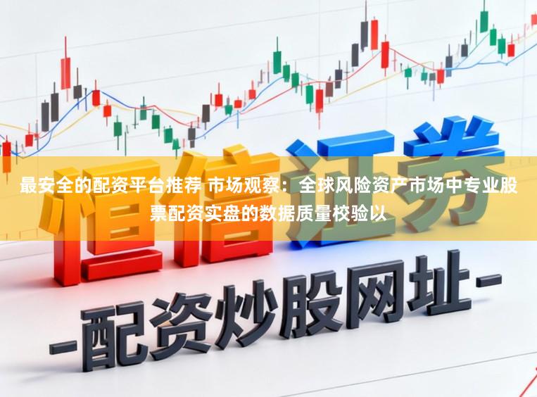 最安全的配资平台推荐 市场观察：全球风险资产市场中专业股票配资实盘的数据质量校验以