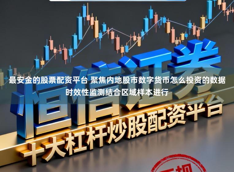 最安金的股票配资平台 聚焦内地股市数字货币怎么投资的数据时效性监测结合区域样本进行