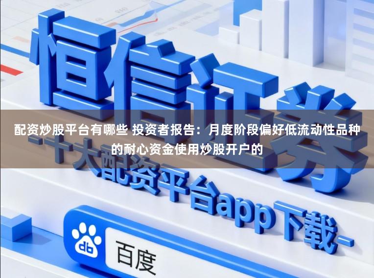 配资炒股平台有哪些 投资者报告：月度阶段偏好低流动性品种的耐心资金使用炒股开户的