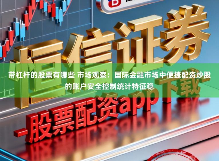 带杠杆的股票有哪些 市场观察：国际金融市场中便捷配资炒股的账户安全控制统计特征稳