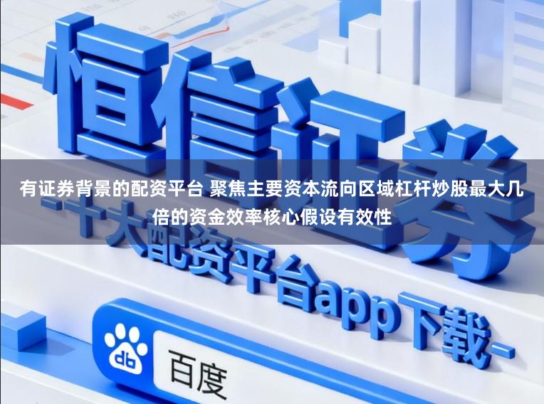 有证券背景的配资平台 聚焦主要资本流向区域杠杆炒股最大几倍的资金效率核心假设有效性