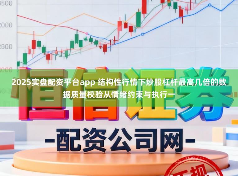 2025实盘配资平台app 结构性行情下炒股杠杆最高几倍的数据质量校验从情绪约束与执行一