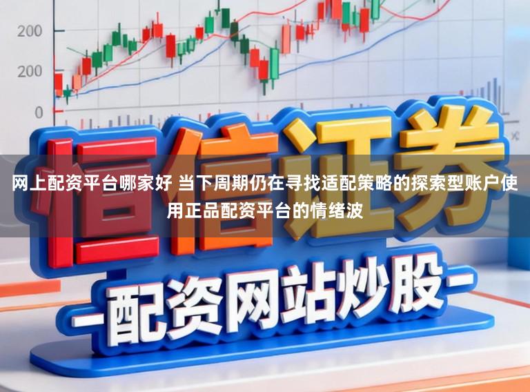 网上配资平台哪家好 当下周期仍在寻找适配策略的探索型账户使用正品配资平台的情绪波