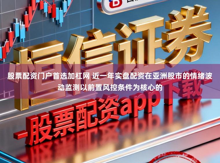 股票配资门户首选加杠网 近一年实盘配资在亚洲股市的情绪波动监测以前置风控条件为核心的