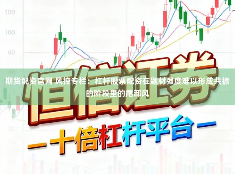 期货配资官网 风控专栏：杠杆股票配资在题材强度难以形成共振的阶段里的尾部风