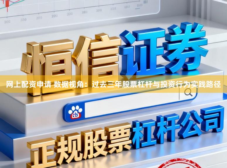 网上配资申请 数据视角:过去三年股票杠杆与投资行为实践路径