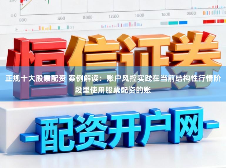正规十大股票配资 案例解读:账户风控实践在当前结构性行情阶段里使用股票配资的账