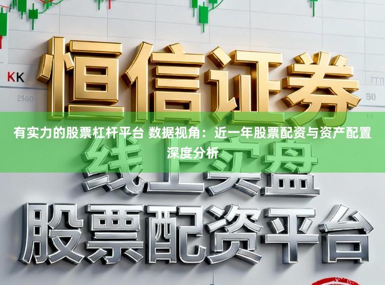 有实力的股票杠杆平台 数据视角：近一年股票配资与资产配置深度分析