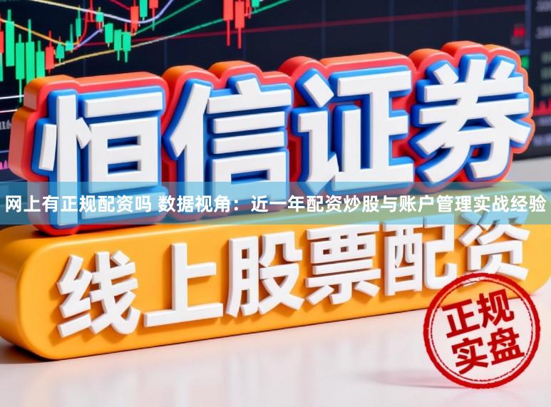 网上有正规配资吗 数据视角:近一年配资炒股与账户管理实战经验