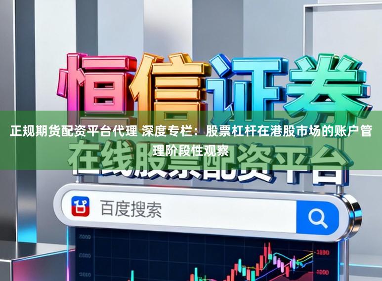 正规期货配资平台代理 深度专栏：股票杠杆在港股市场的账户管理阶段性观察