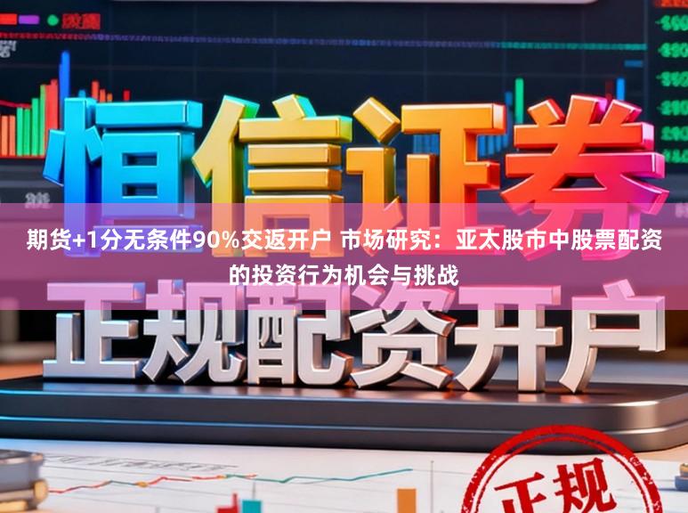 期货+1分无条件90%交返开户 市场研究：亚太股市中股票配资的投资行为机会与挑战