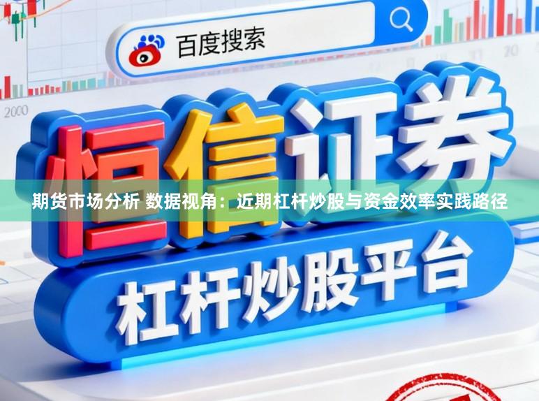 期货市场分析 数据视角：近期杠杆炒股与资金效率实践路径