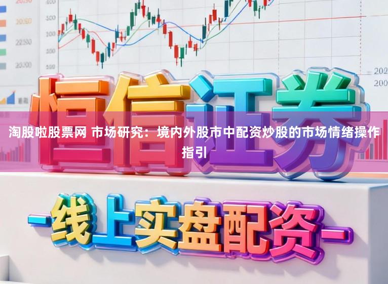 淘股啦股票网 市场研究:境内外股市中配资炒股的市场情绪操作指引