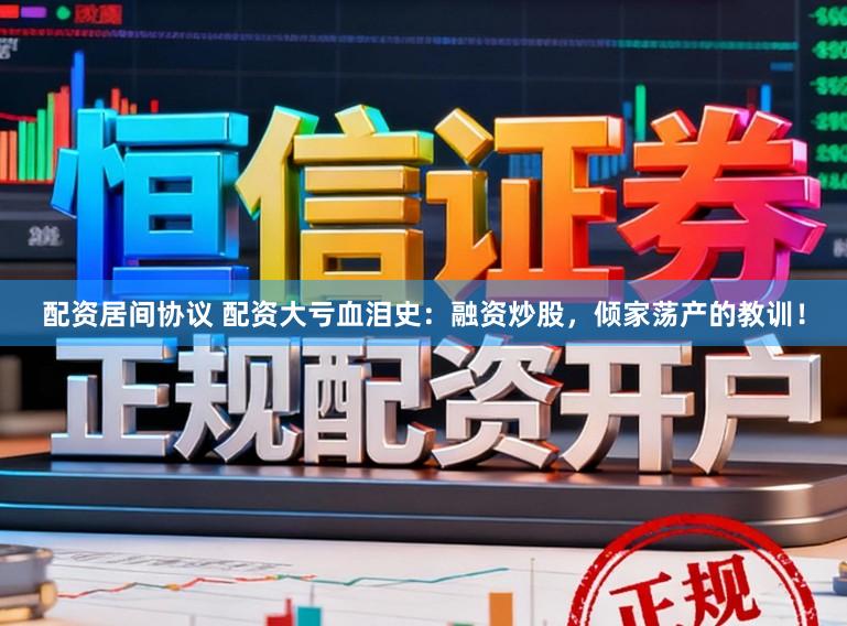 配资居间协议 配资大亏血泪史：融资炒股，倾家荡产的教训！
