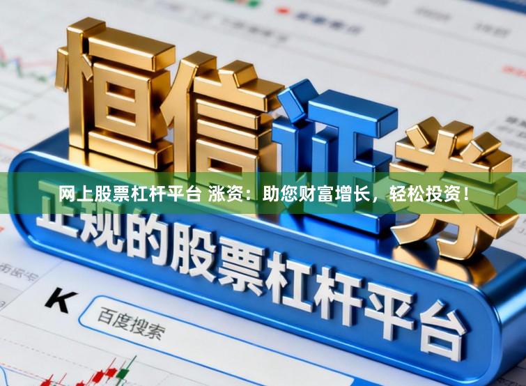 网上股票杠杆平台 涨资：助您财富增长，轻松投资！