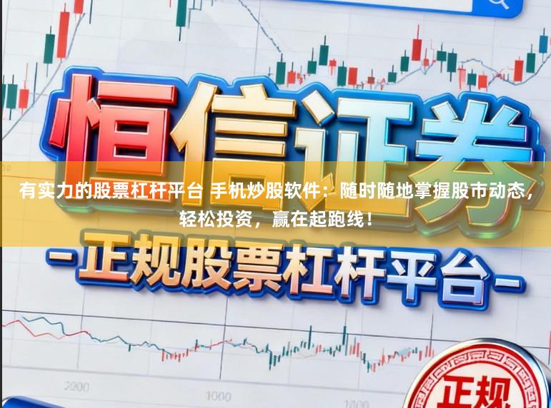 有实力的股票杠杆平台 手机炒股软件：随时随地掌握股市动态，轻松投资，赢在起跑线！