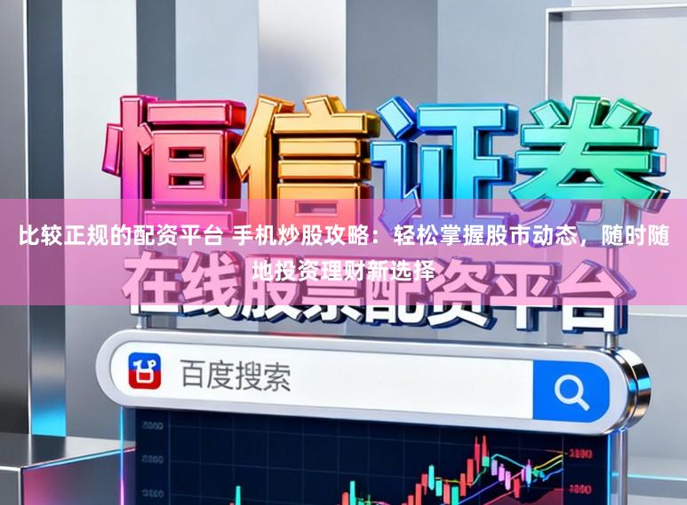 比较正规的配资平台 手机炒股攻略：轻松掌握股市动态，随时随地投资理财新选择