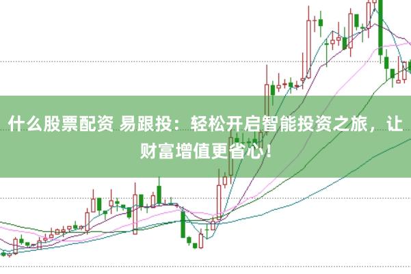 什么股票配资 易跟投:轻松开启智能投资之旅,让财富增值更省心!